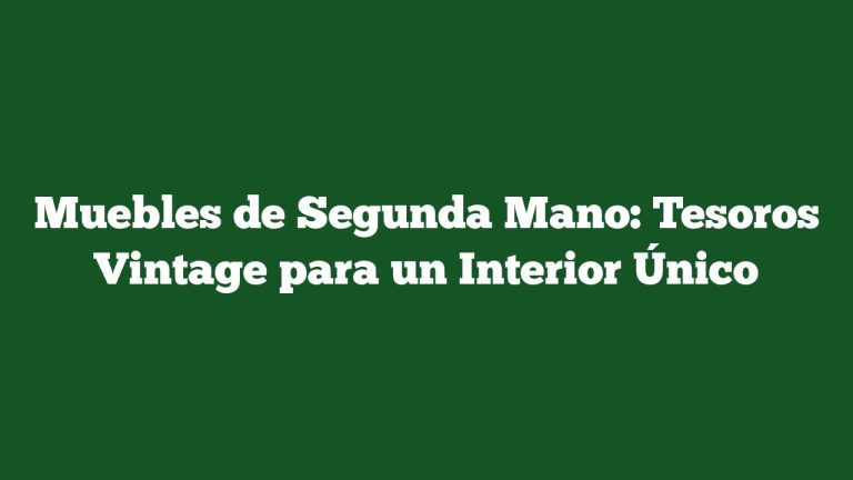 Muebles de Segunda Mano: Tesoros Vintage para un Interior Único