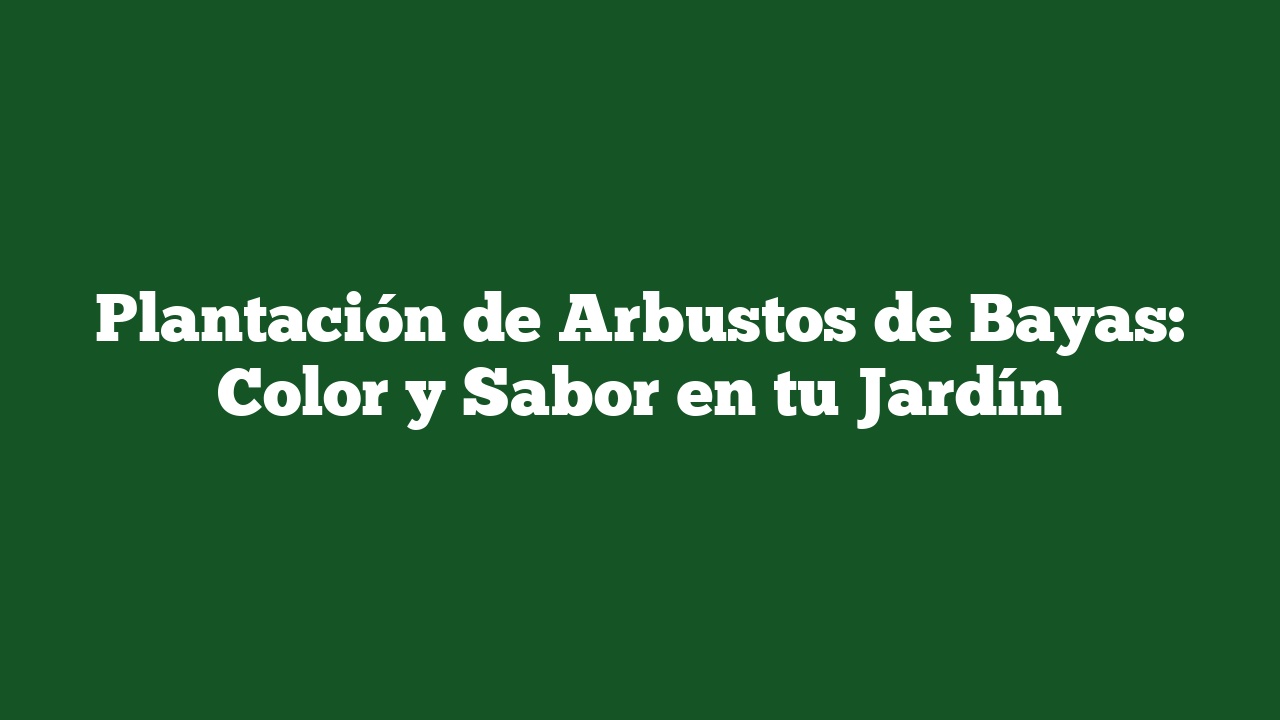 Plantación de Arbustos de Bayas: Color y Sabor en tu Jardín