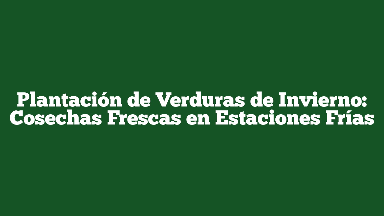 Plantación de Verduras de Invierno: Cosechas Frescas en Estaciones Frías