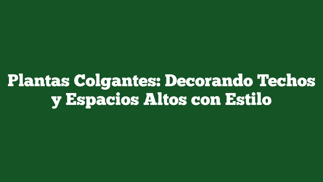 Plantas Colgantes: Decorando Techos y Espacios Altos con Estilo