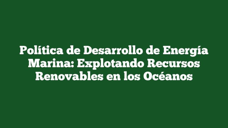 Imagen de Política de Desarrollo de Energía Marina: Explotando Recursos Renovables en los Océanos Política de Desarrollo de Energía Marina: Explotando Recursos Renovables en los Océanos