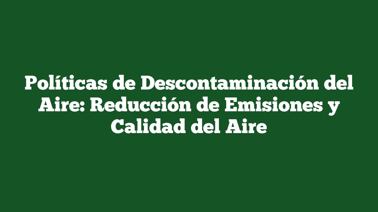Políticas de Descontaminación del Aire: Reducción de Emisiones y Calidad del Aire