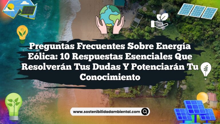 Preguntas Frecuentes sobre Energía Eólica: 10 Respuestas Esenciales que Resolverán tus Dudas y Potenciarán tu Conocimiento