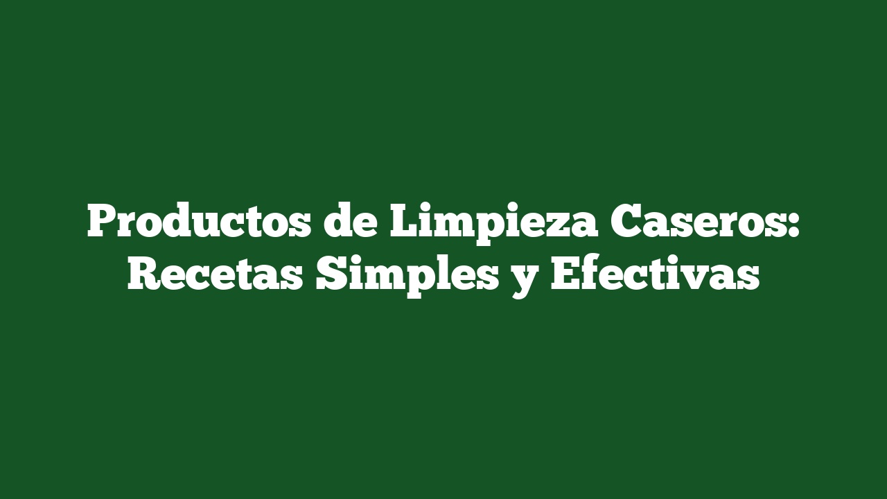 Productos de Limpieza Caseros: Recetas Simples y Efectivas