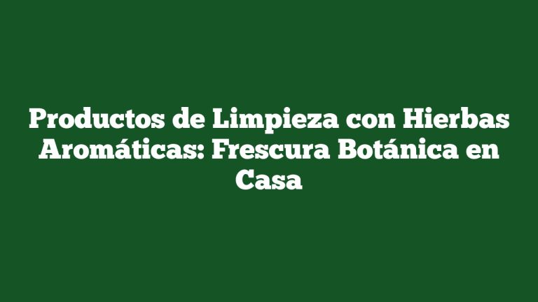 Productos de Limpieza con Hierbas Aromáticas: Frescura Botánica en Casa