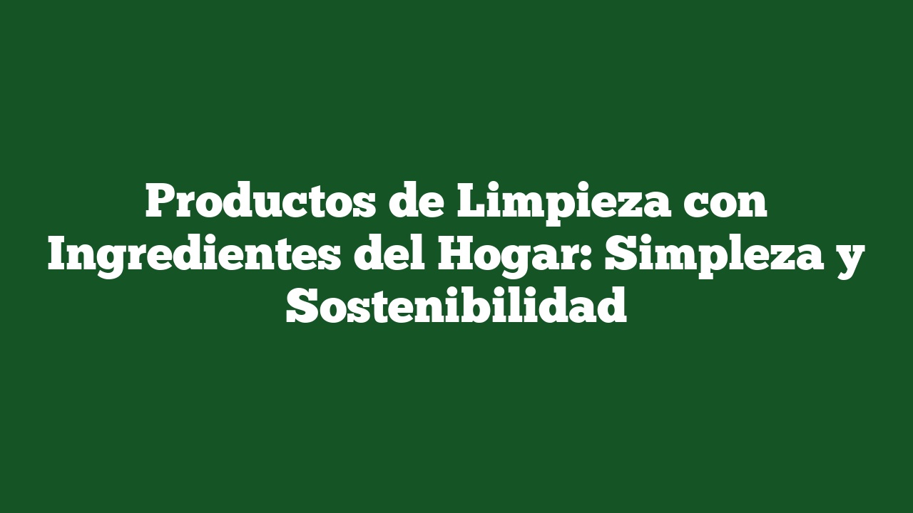 Productos de Limpieza con Ingredientes del Hogar: Simpleza y Sostenibilidad