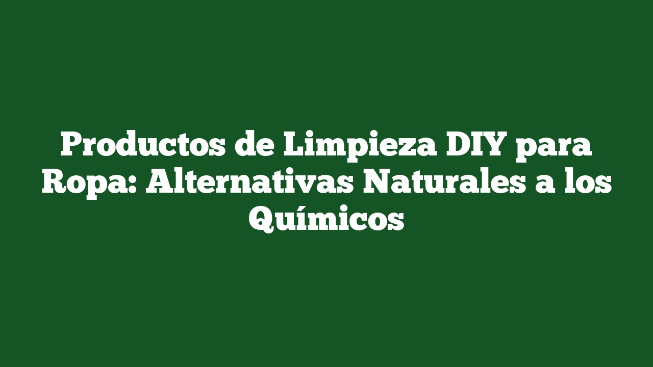 Productos de Limpieza DIY para Ropa: Alternativas Naturales a los Químicos