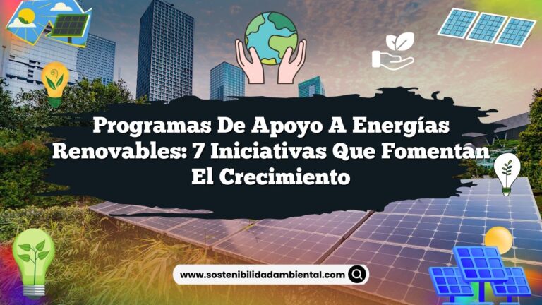Programas de Apoyo a Energías Renovables: 7 Iniciativas que Fomentan el Crecimiento