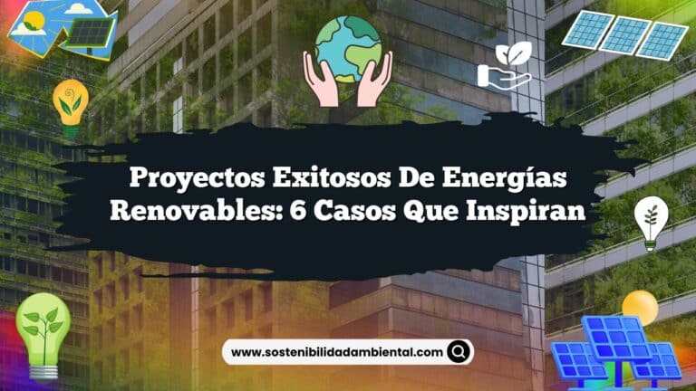 Proyectos Exitosos de Energías Renovables: 6 Casos que Inspiran