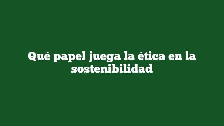 Qué Papel Juega La ética En La Sostenibilidad - SostenibilidadAmbiental