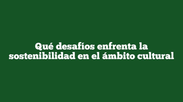 Qué desafíos enfrenta la sostenibilidad en el ámbito cultural