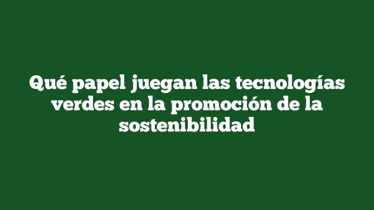 Qué papel juegan las tecnologías verdes en la promoción de la sostenibilidad