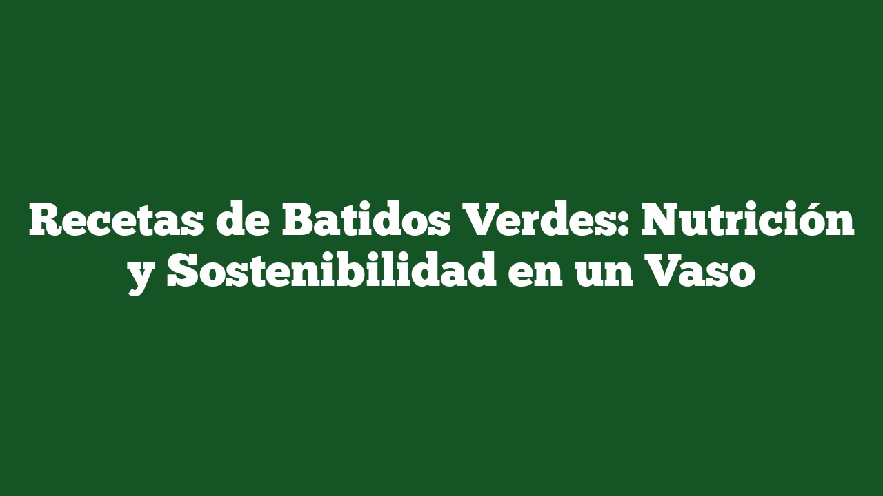 Recetas de Batidos Verdes: Nutrición y Sostenibilidad en un Vaso
