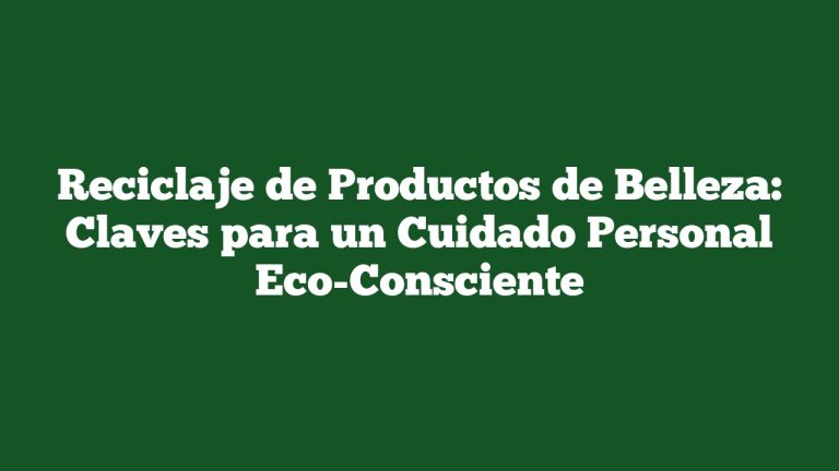Imagen de Reciclaje de Productos de Belleza: Claves para un Cuidado Personal Eco-Consciente Reciclaje de Productos de Belleza: Claves para un Cuidado Personal Eco-Consciente