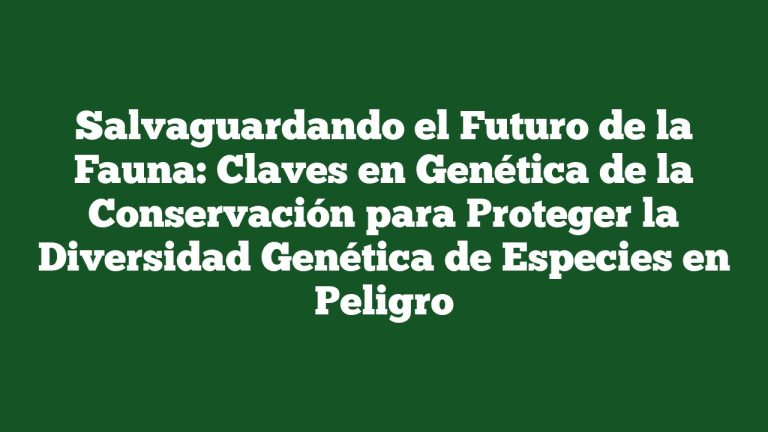 Salvaguardando el Futuro de la Fauna: Claves en Genética de la Conservación para Proteger la Diversidad Genética de Especies en Peligro