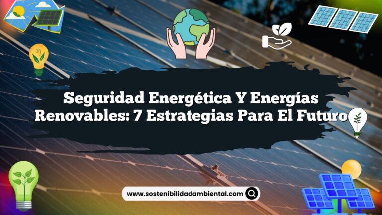 Seguridad Energética y Energías Renovables: 7 Estrategias para el Futuro