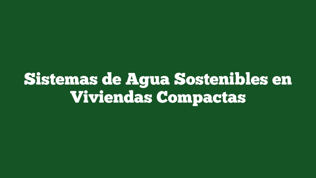 Sistemas de Agua Sostenibles en Viviendas Compactas