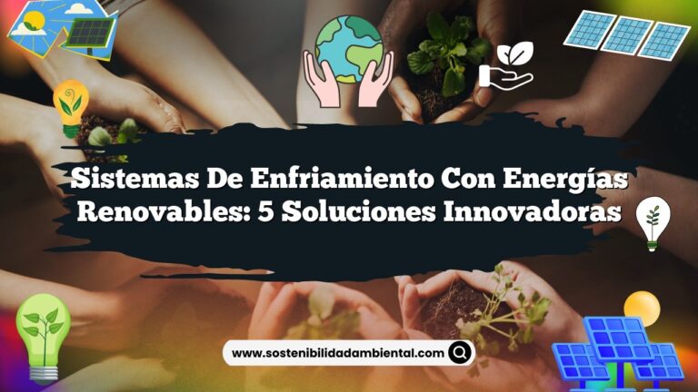 Sistemas de Enfriamiento con Energías Renovables: 5 Soluciones Innovadoras
