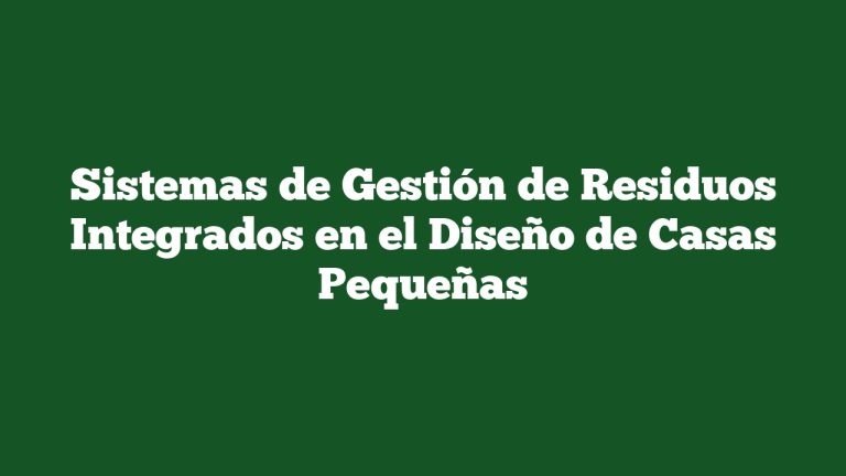 Sistemas de Gestión de Residuos Integrados en el Diseño de Casas Pequeñas