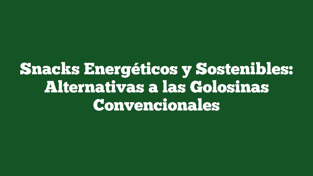 Snacks Energéticos y Sostenibles: Alternativas a las Golosinas Convencionales