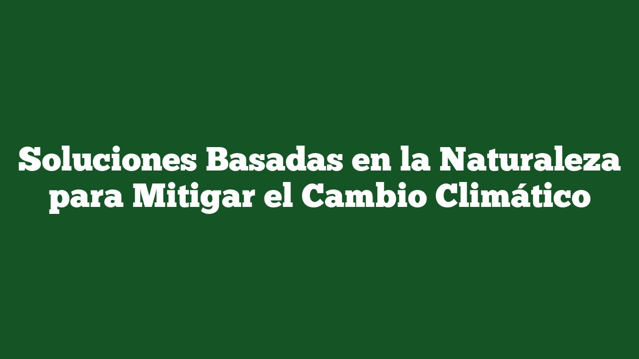 Soluciones Basadas en la Naturaleza para Mitigar el Cambio Climático