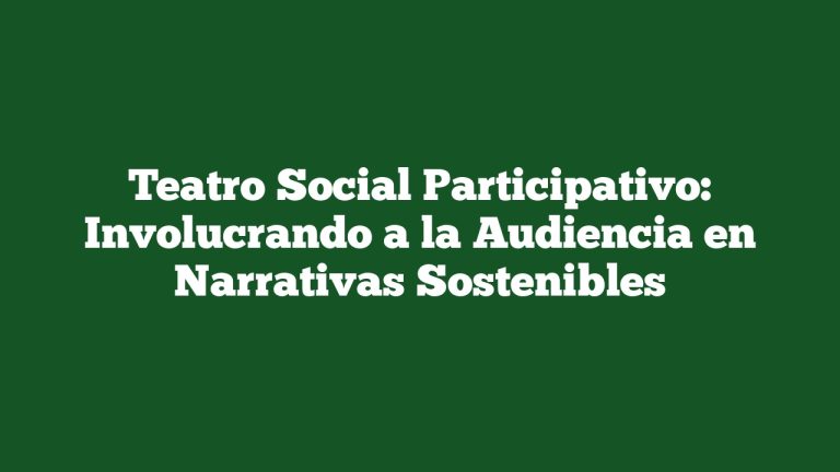 Teatro Social Participativo: Involucrando a la Audiencia en Narrativas Sostenibles