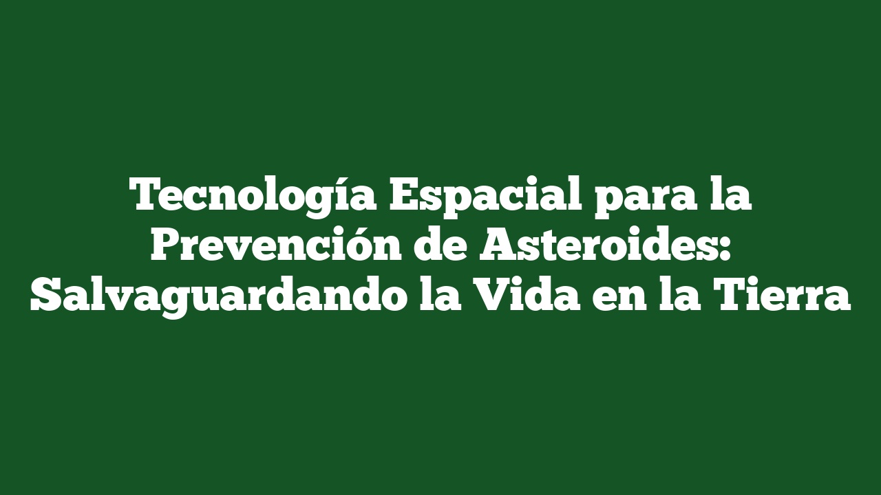 Tecnología Espacial para la Prevención de Asteroides: Salvaguardando la Vida en la Tierra