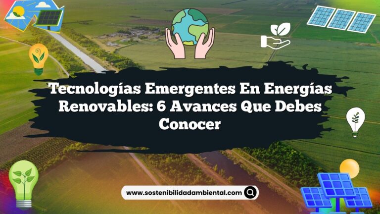 Tecnologías Emergentes en Energías Renovables: 6 Avances que Debes Conocer