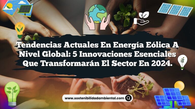 Tendencias Actuales en Energía Eólica a Nivel Global: 5 Innovaciones Esenciales que Transformarán el Sector en 2024.