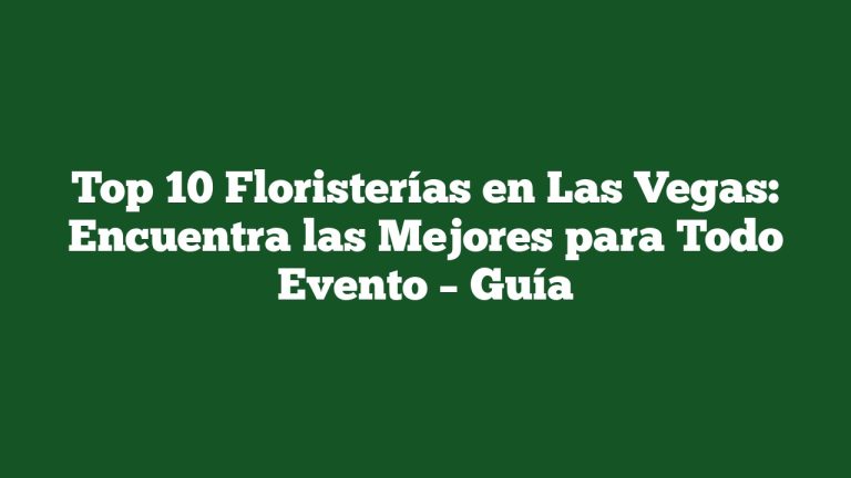 Top 10 Floristerías en Las Vegas: Encuentra las Mejores para Todo Evento – Guía
