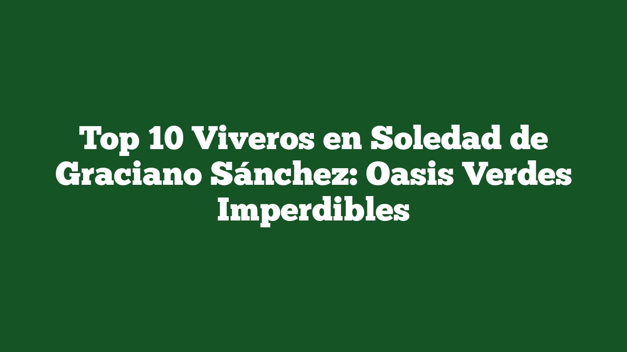 Top 10 Viveros en Soledad de Graciano Sánchez: Oasis Verdes Imperdibles