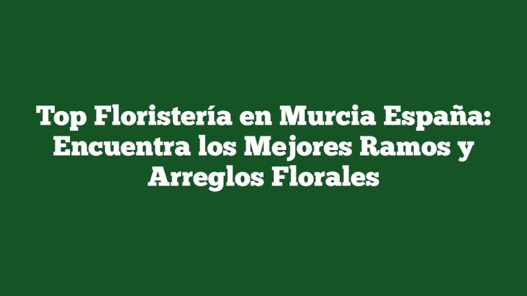 Imagen de Top Floristería en Murcia España: Encuentra los Mejores Ramos y Arreglos Florales Top Floristería en Murcia España: Encuentra los Mejores Ramos y Arreglos Florales