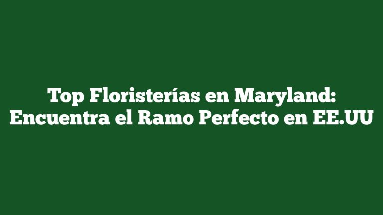 Top Floristerías en Maryland: Encuentra el Ramo Perfecto en EE.UU