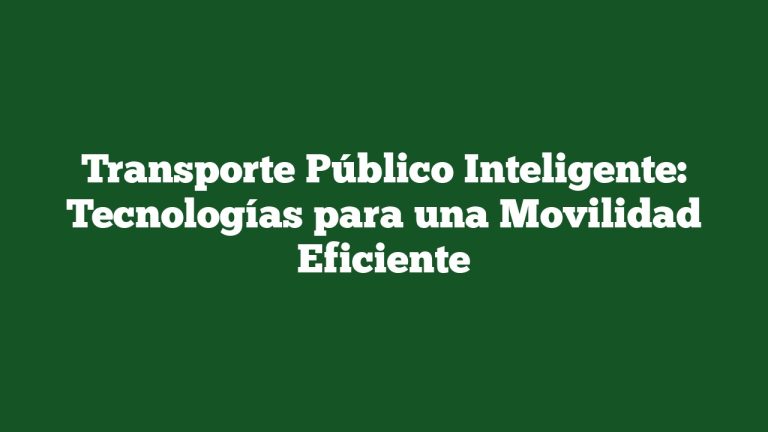 Transporte Público Inteligente: Tecnologías para una Movilidad Eficiente