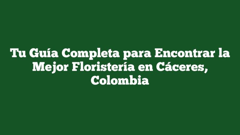 Imagen de Tu Guía Completa para Encontrar la Mejor Floristería en Cáceres, Colombia Tu Guía Completa para Encontrar la Mejor Floristería en Cáceres, Colombia