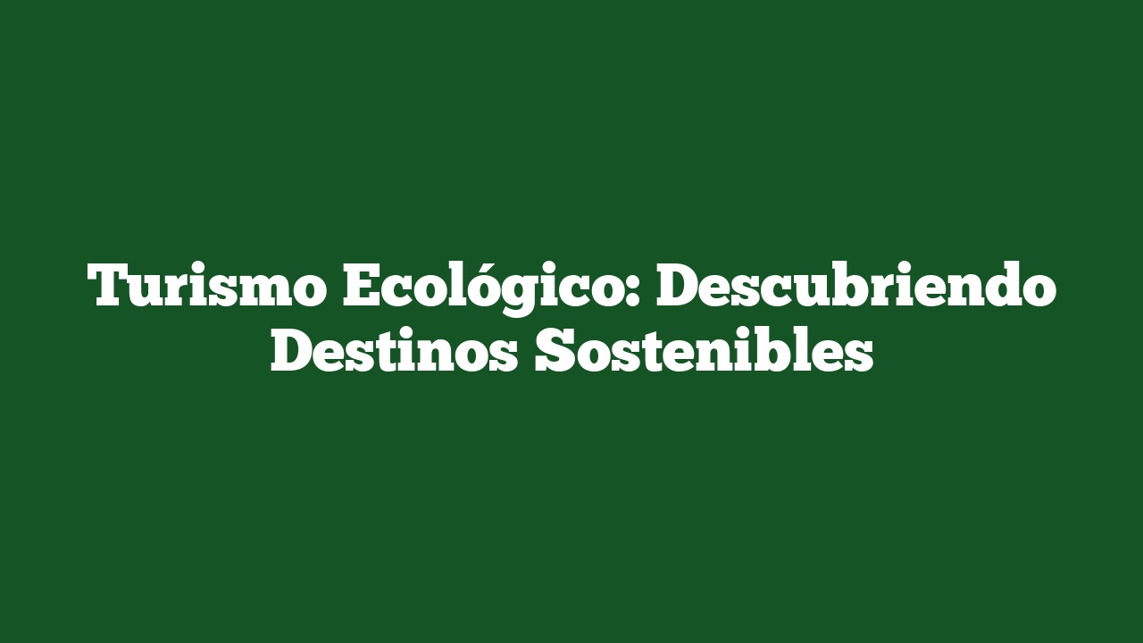 Turismo Ecológico: Descubriendo Destinos Sostenibles