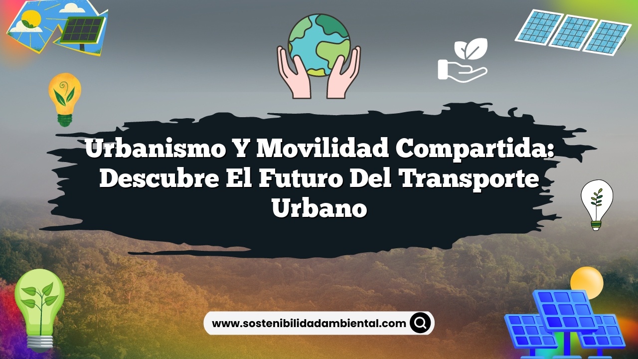 Urbanismo y movilidad compartida: descubre el futuro del transporte urbano