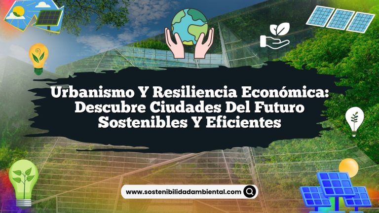 Urbanismo y resiliencia económica: descubre ciudades del futuro sostenibles y eficientes