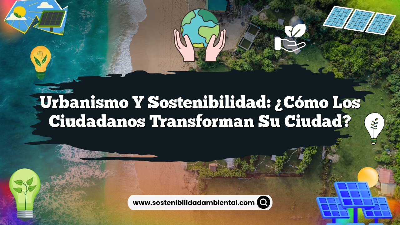 Urbanismo y sostenibilidad: ¿Cómo los ciudadanos transforman su ciudad?