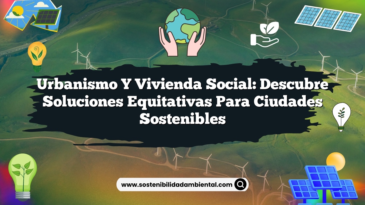 Urbanismo y vivienda social: descubre soluciones equitativas para ciudades sostenibles