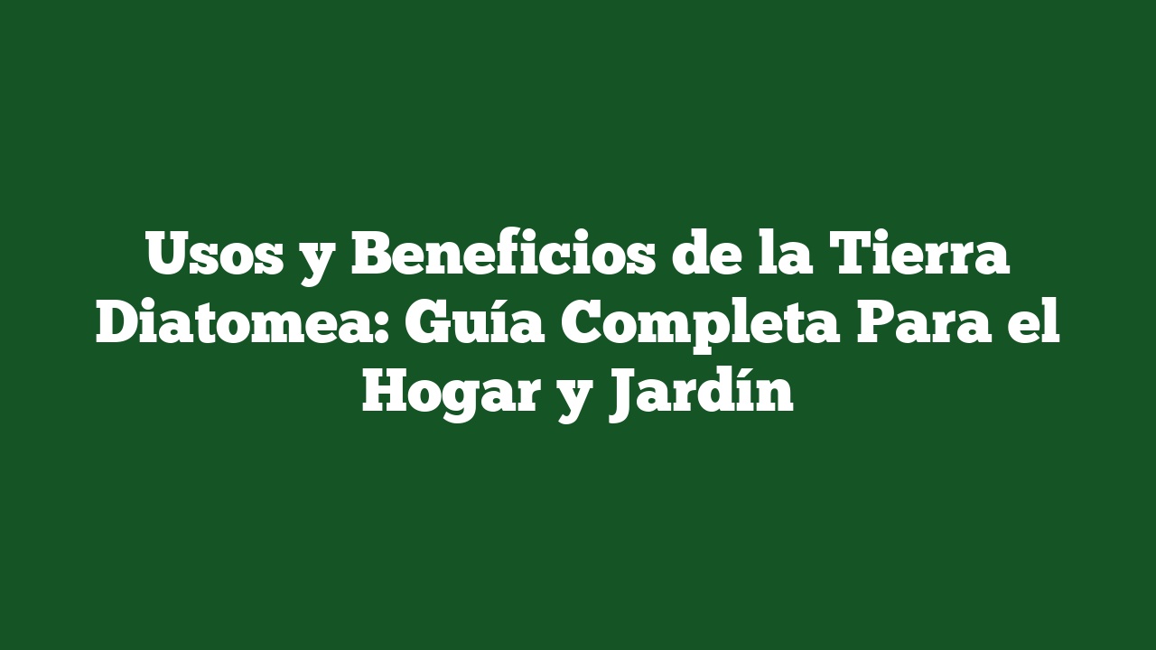 Usos y Beneficios de la Tierra Diatomea: Guía Completa Para el Hogar y Jardín