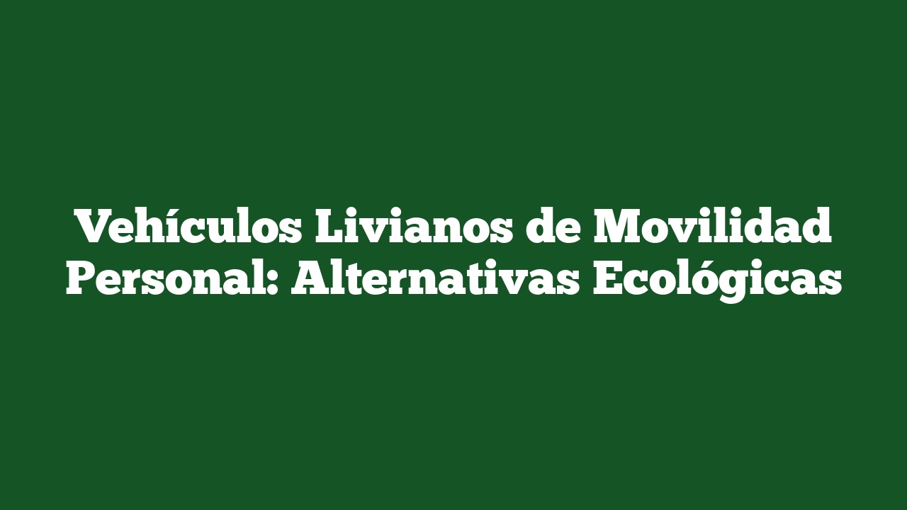 Vehículos Livianos de Movilidad Personal: Alternativas Ecológicas