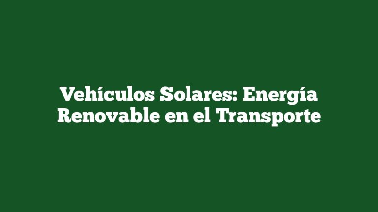 Vehículos Solares: Energía Renovable en el Transporte