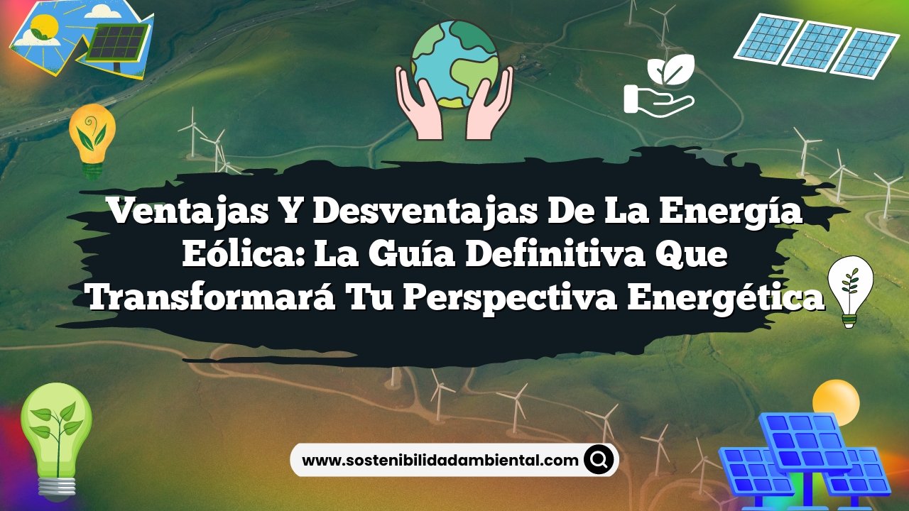 Ventajas y Desventajas de la Energía Eólica: La Guía Definitiva que Transformará tu Perspectiva Energética