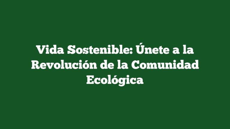 Vida Sostenible: Únete a la Revolución de la Comunidad Ecológica