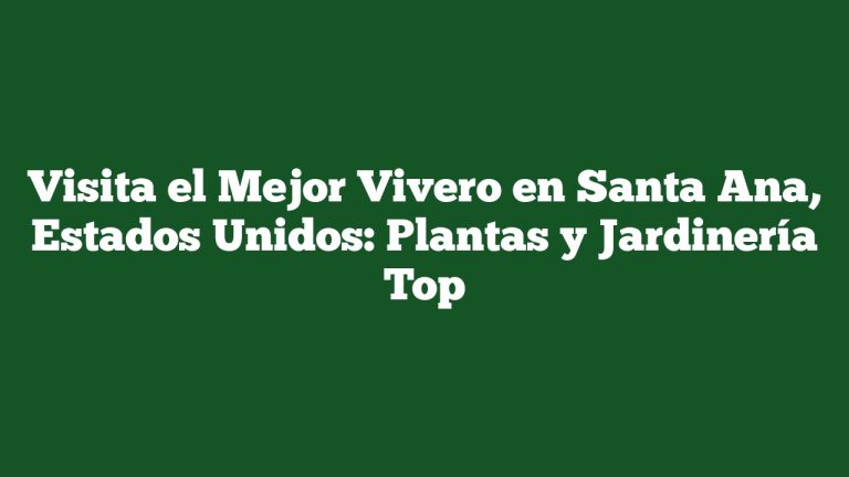 Visita el Mejor Vivero en Santa Ana, Estados Unidos: Plantas y Jardinería Top