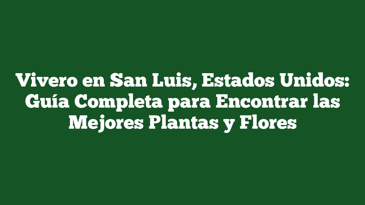 Vivero en San Luis, Estados Unidos: Guía Completa para Encontrar las Mejores Plantas y Flores