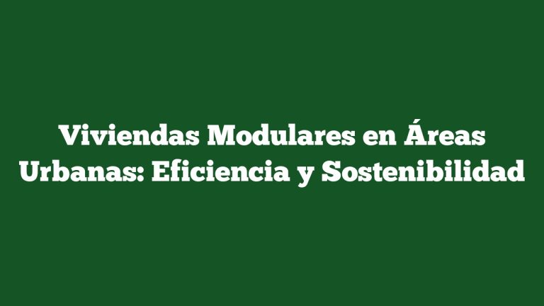 Viviendas Modulares en Áreas Urbanas: Eficiencia y Sostenibilidad