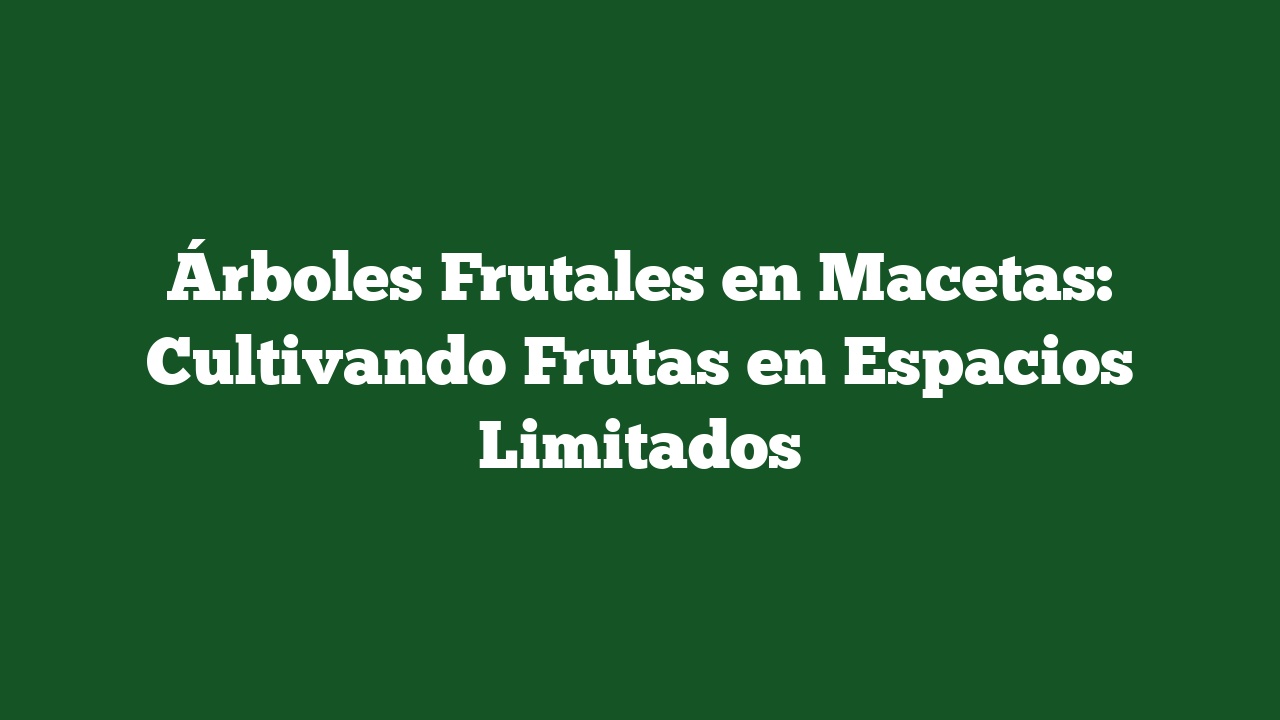 Árboles Frutales en Macetas: Cultivando Frutas en Espacios Limitados